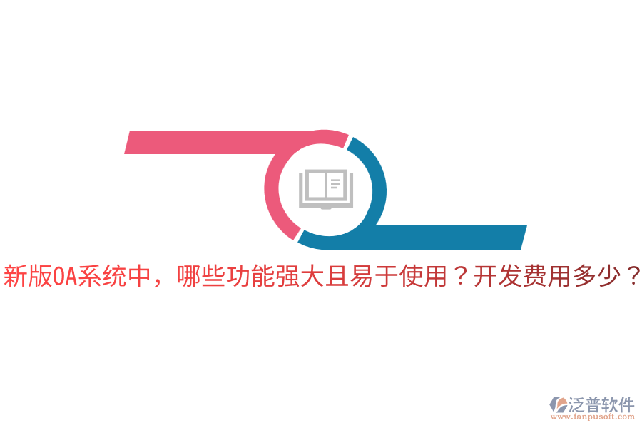  新版OA系統(tǒng)中，哪些功能強(qiáng)大且易于使用？開(kāi)發(fā)費(fèi)用多少？