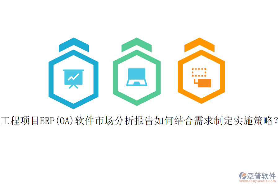工程項(xiàng)目ERP(OA)軟件市場分析報(bào)告如何結(jié)合需求制定實(shí)施策略？