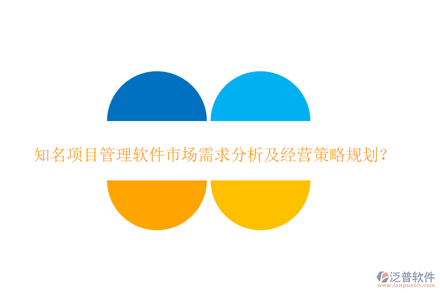 知名項(xiàng)目管理軟件市場(chǎng)需求分析及經(jīng)營(yíng)策略規(guī)劃？