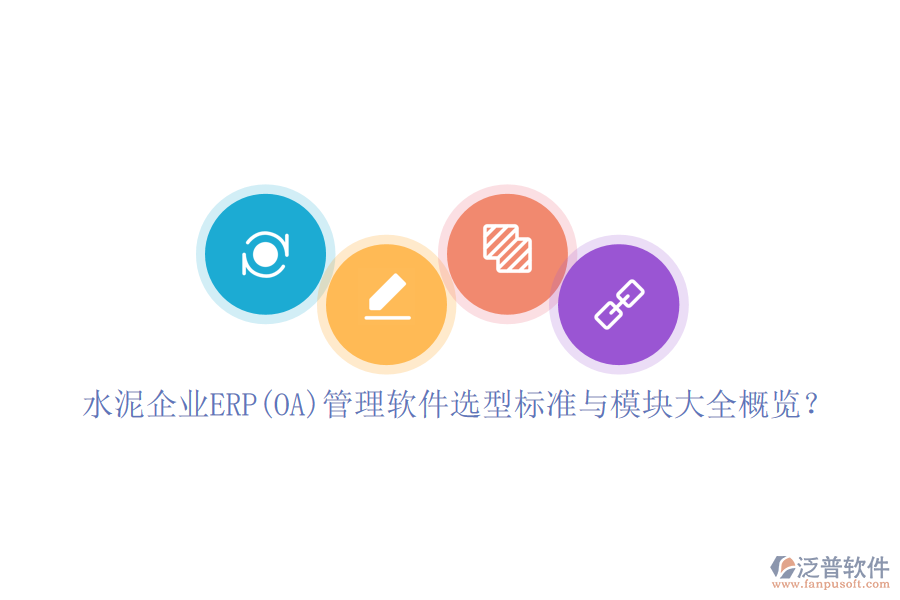 水泥企業(yè)ERP(OA)管理軟件選型標(biāo)準(zhǔn)與模塊大全概覽？