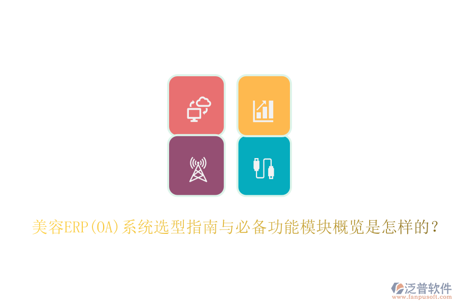 美容ERP(OA)系統(tǒng)選型指南與必備功能模塊概覽是怎樣的？
