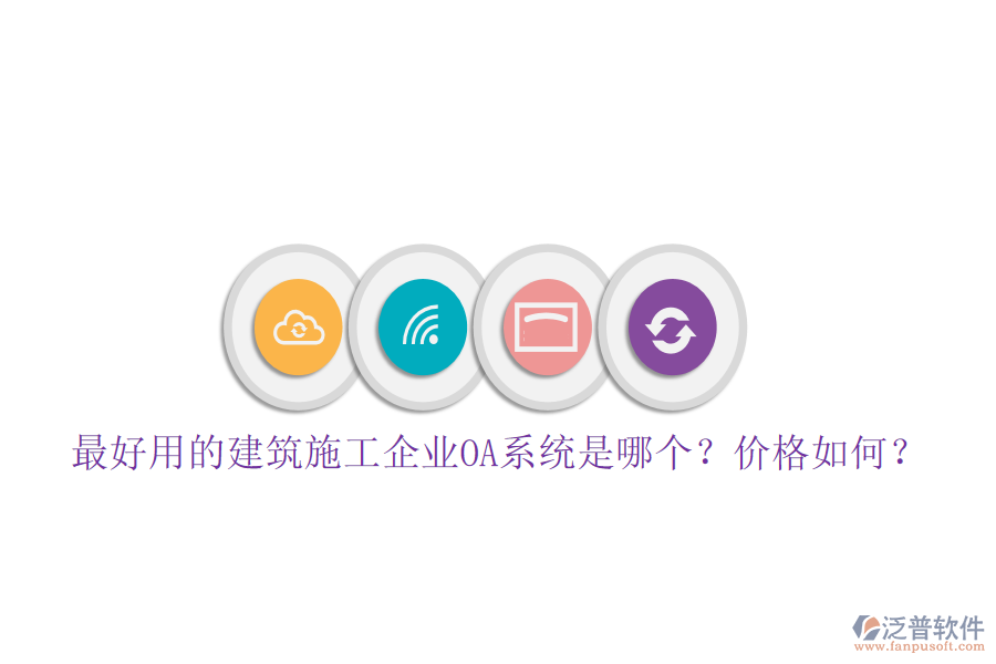最好用的建筑施工企業(yè)OA系統(tǒng)是哪個(gè)？?jī)r(jià)格如何？