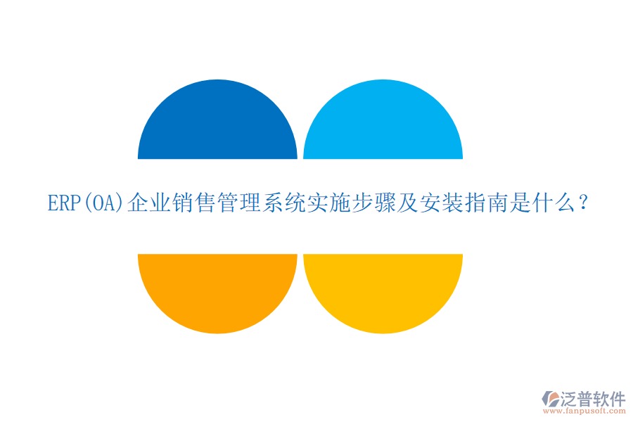 ERP(OA)企業(yè)銷售管理系統(tǒng)實(shí)施步驟及安裝指南是什么？