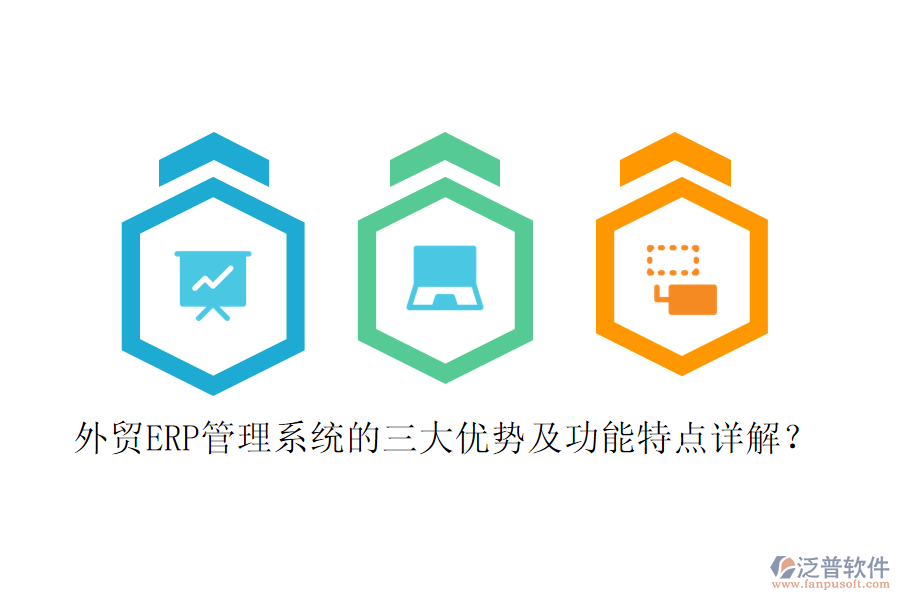 外貿(mào)ERP管理系統(tǒng)的三大優(yōu)勢(shì)及功能特點(diǎn)詳解？