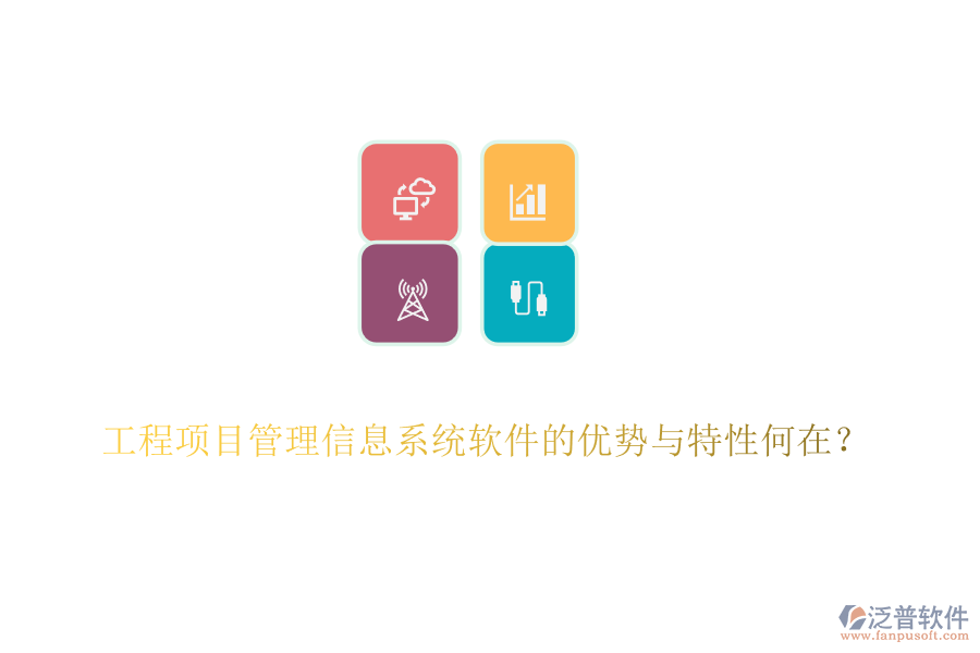 工程項(xiàng)目管理信息系統(tǒng)軟件的優(yōu)勢與特性何在？