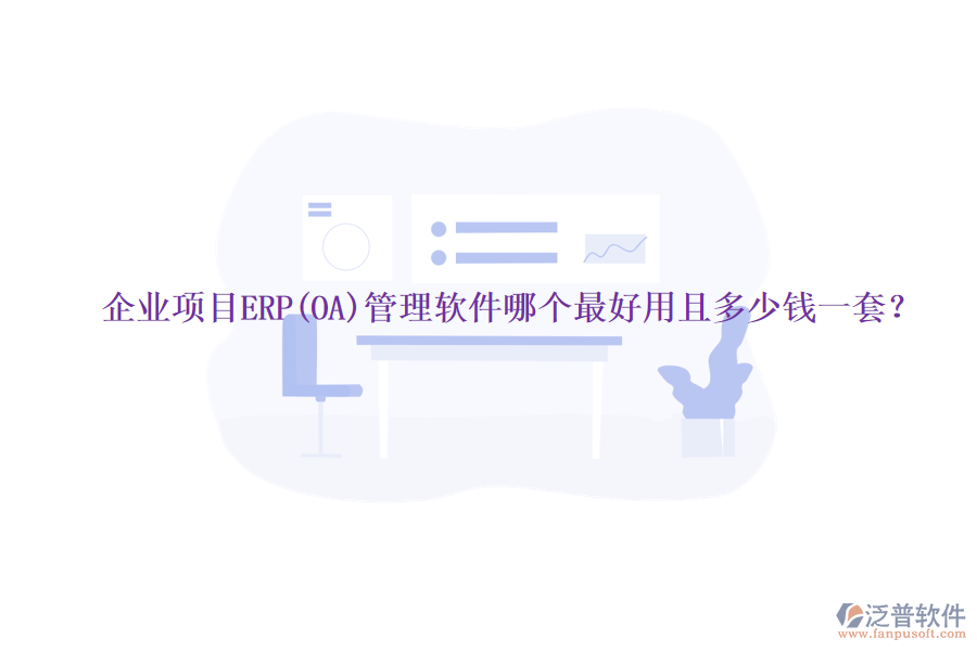 企業(yè)項目ERP(OA)管理軟件哪個最好用且多少錢一套？