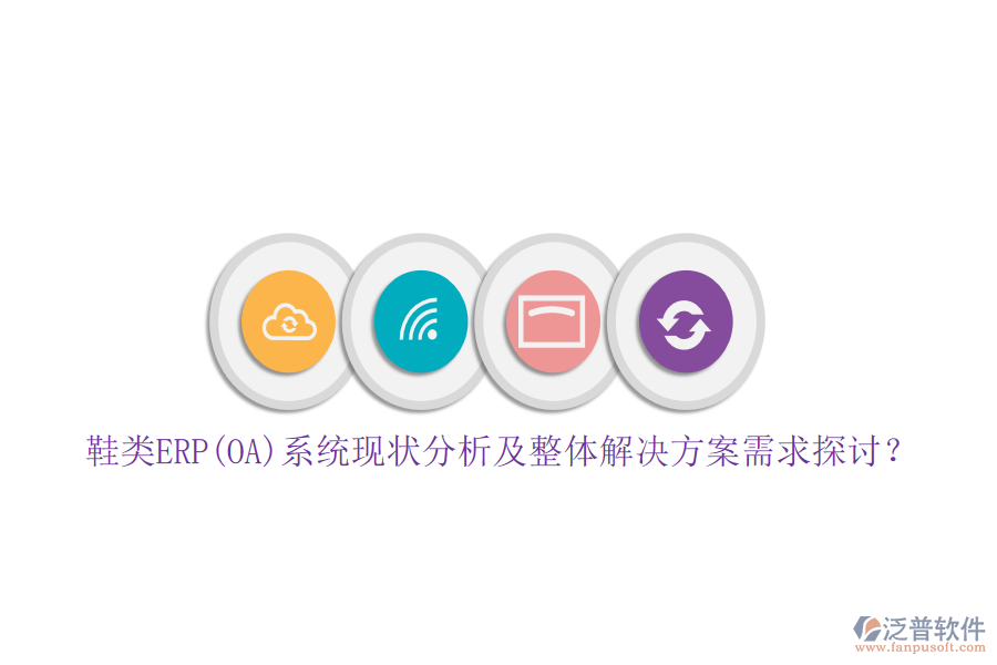 鞋類ERP(OA)系統(tǒng)現(xiàn)狀分析及整體解決方案需求探討？