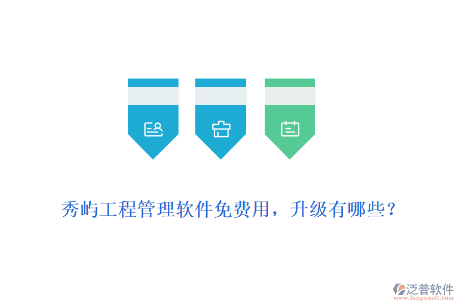 秀嶼工程管理軟件免費(fèi)用，升級(jí)有哪些？