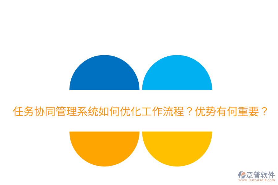  任務協(xié)同管理系統(tǒng)如何優(yōu)化工作流程？優(yōu)勢有何重要？