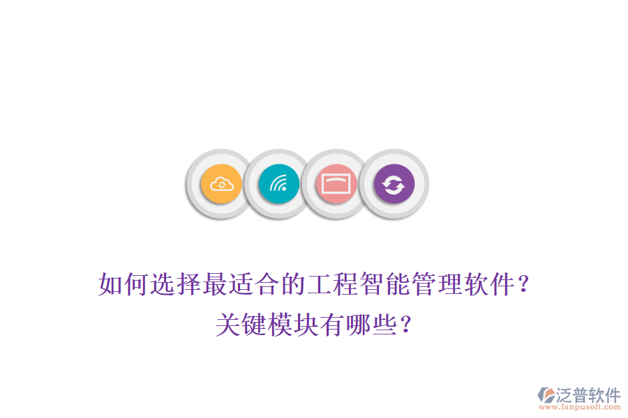 如何選擇最適合的工程智能管理軟件？關(guān)鍵模塊有哪些？