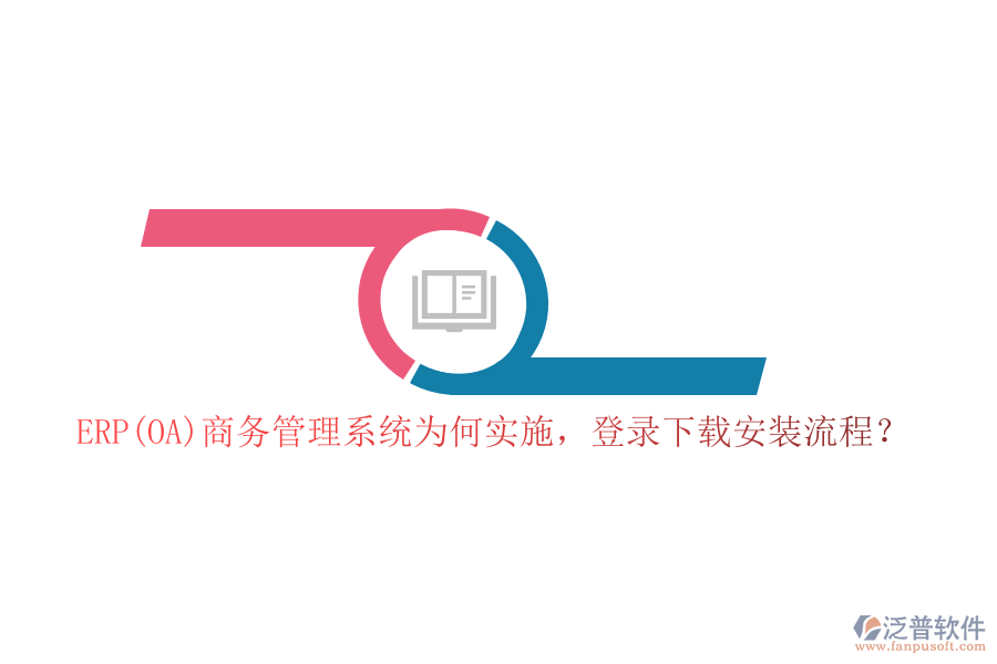 ERP(OA)商務(wù)管理系統(tǒng)為何實(shí)施，登錄下載安裝流程？