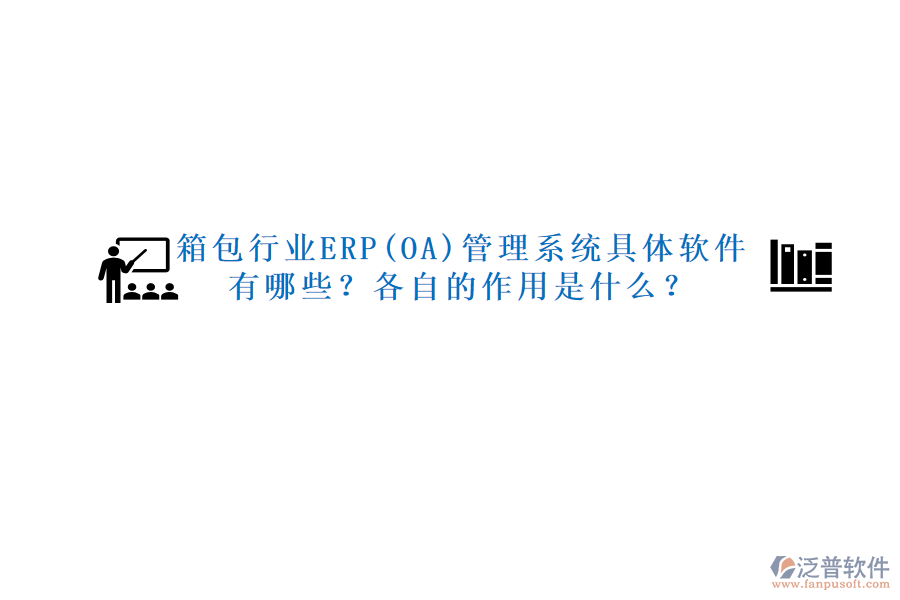 箱包行業(yè)ERP(OA)管理系統(tǒng)具體軟件有哪些？各自的作用是什么？