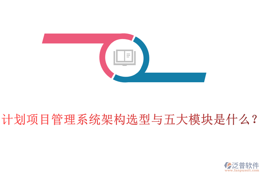 計(jì)劃項(xiàng)目管理系統(tǒng)架構(gòu)選型與五大模塊是什么？