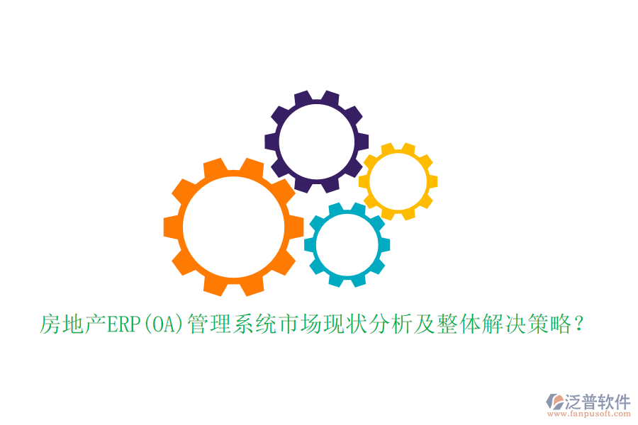 房地產(chǎn)ERP(OA)管理系統(tǒng)市場(chǎng)現(xiàn)狀分析及整體解決策略？