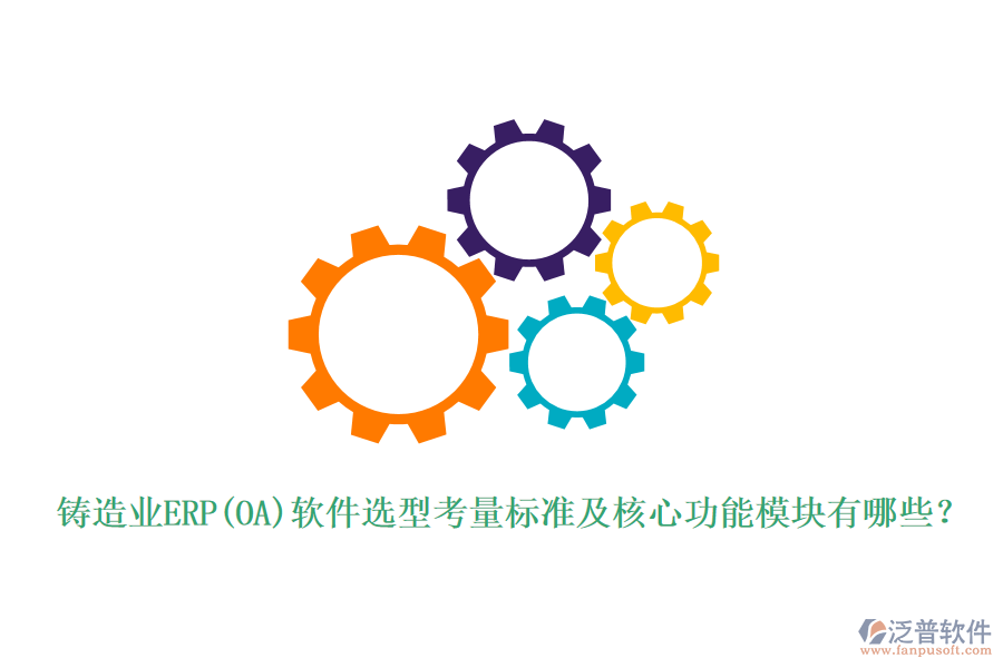 鑄造業(yè)ERP(OA)軟件選型考量標(biāo)準(zhǔn)及核心功能模塊有哪些？