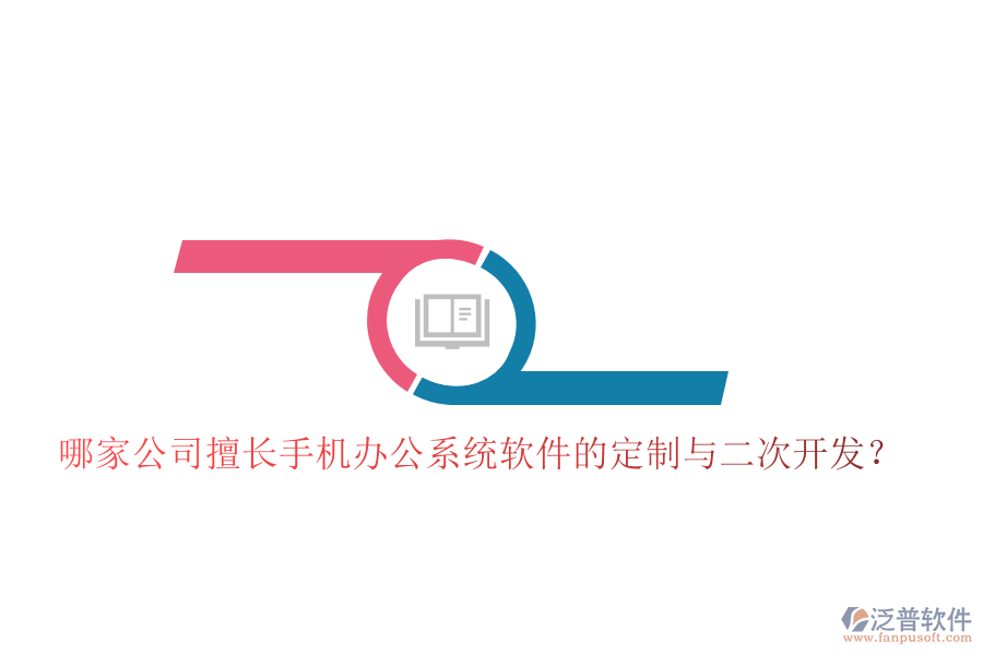  哪家公司擅長(zhǎng)手機(jī)辦公系統(tǒng)軟件的定制與二次開(kāi)發(fā)？