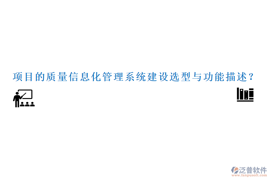 項(xiàng)目的質(zhì)量信息化管理系統(tǒng)建設(shè)選型與功能描述？