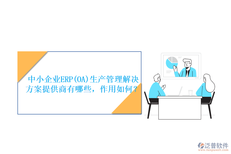 中小企業(yè)ERP(OA)生產(chǎn)管理解決方案提供商有哪些，作用如何？