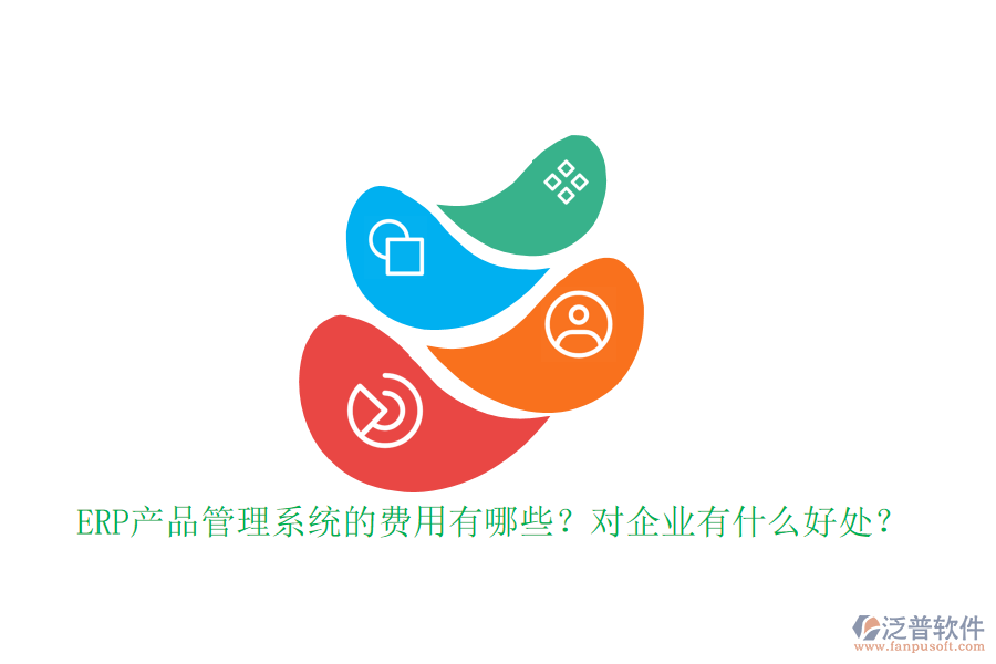 ERP產(chǎn)品管理系統(tǒng)的費用有哪些？對企業(yè)有什么好處？