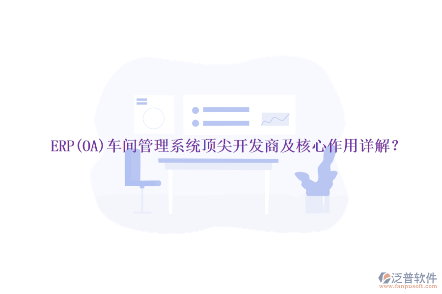 ERP(OA)車(chē)間管理系統(tǒng)頂尖開(kāi)發(fā)商及核心作用詳解？