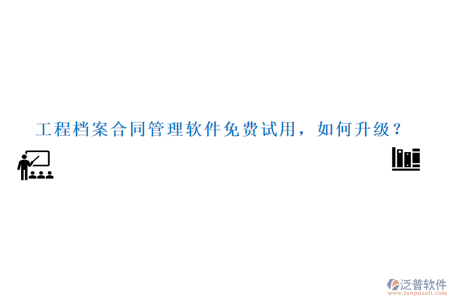 工程檔案合同管理軟件免費試用，如何升級？