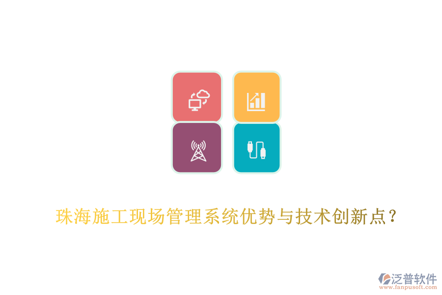 珠海施工現(xiàn)場(chǎng)管理系統(tǒng)優(yōu)勢(shì)與技術(shù)創(chuàng)新點(diǎn)？
