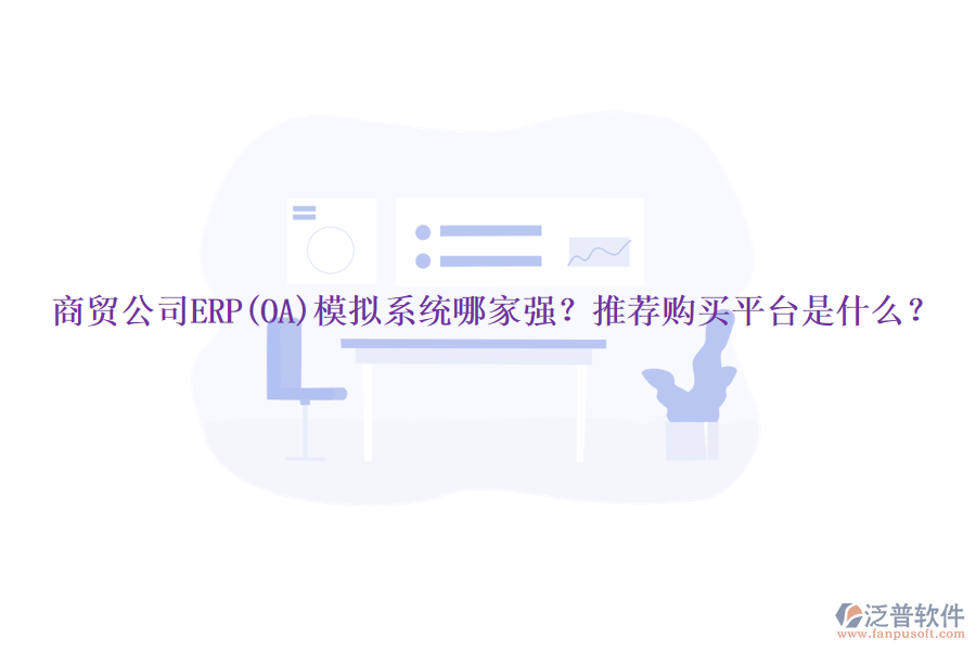 商貿(mào)公司ERP(OA)模擬系統(tǒng)哪家強(qiáng)？推薦購(gòu)買平臺(tái)是什么？