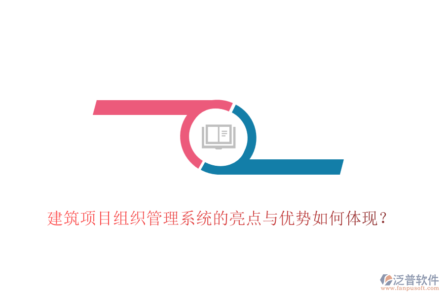 建筑項(xiàng)目組織管理系統(tǒng)的亮點(diǎn)與優(yōu)勢如何體現(xiàn)？