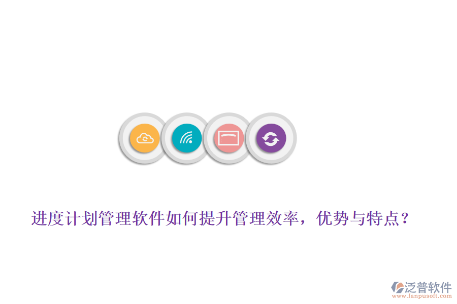 進(jìn)度計(jì)劃管理軟件如何提升管理效率，優(yōu)勢與特點(diǎn)？