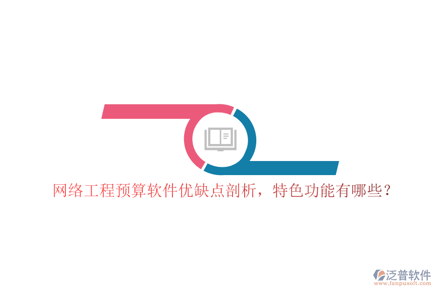 網(wǎng)絡(luò)工程預(yù)算軟件優(yōu)缺點(diǎn)剖析，特色功能有哪些?