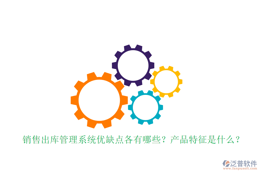 銷售出庫管理系統優(yōu)缺點各有哪些？產品特征是什么？