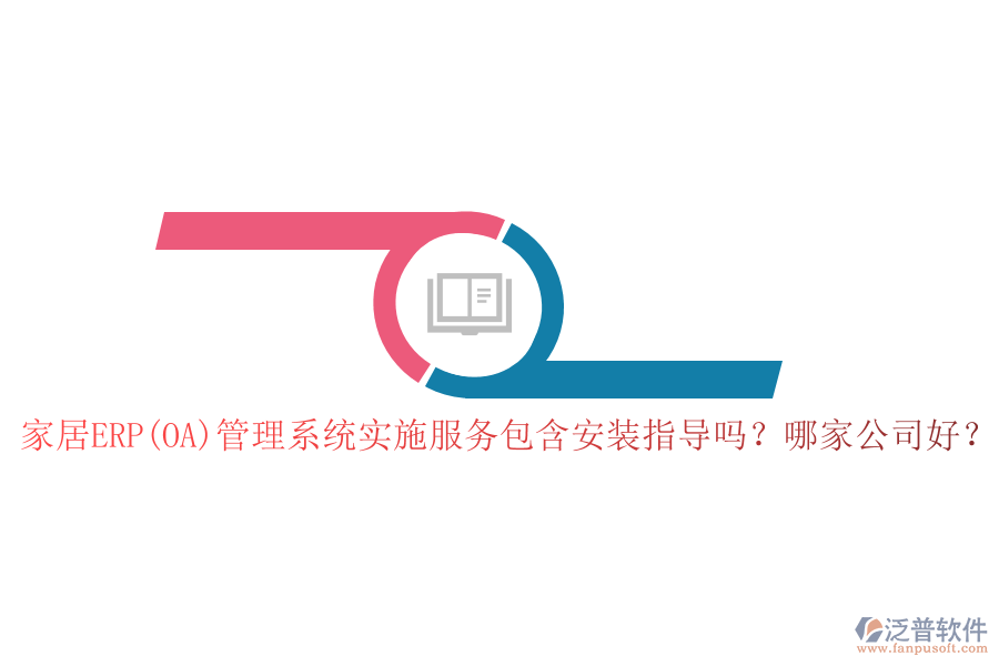 家居ERP(OA)管理系統(tǒng)實(shí)施服務(wù)包含安裝指導(dǎo)嗎？哪家公司好？