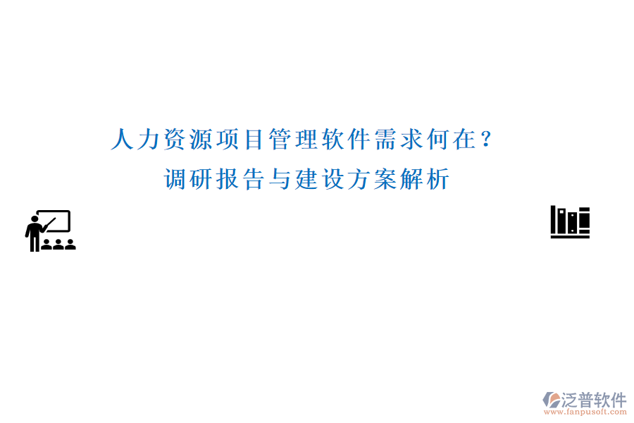 人力資源項(xiàng)目管理軟件需求何在？調(diào)研報(bào)告與建設(shè)方案解析