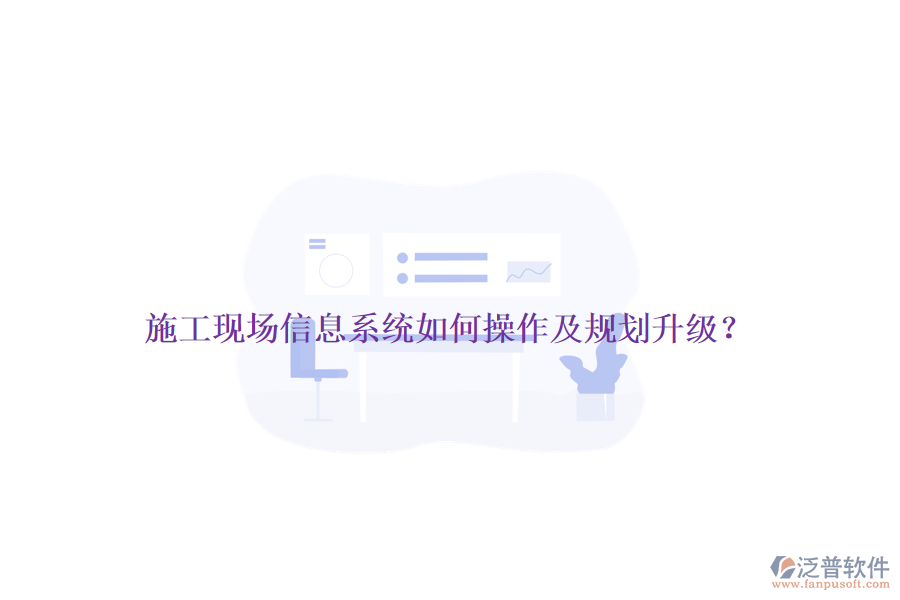 施工現(xiàn)場(chǎng)信息系統(tǒng)如何操作及規(guī)劃升級(jí)？