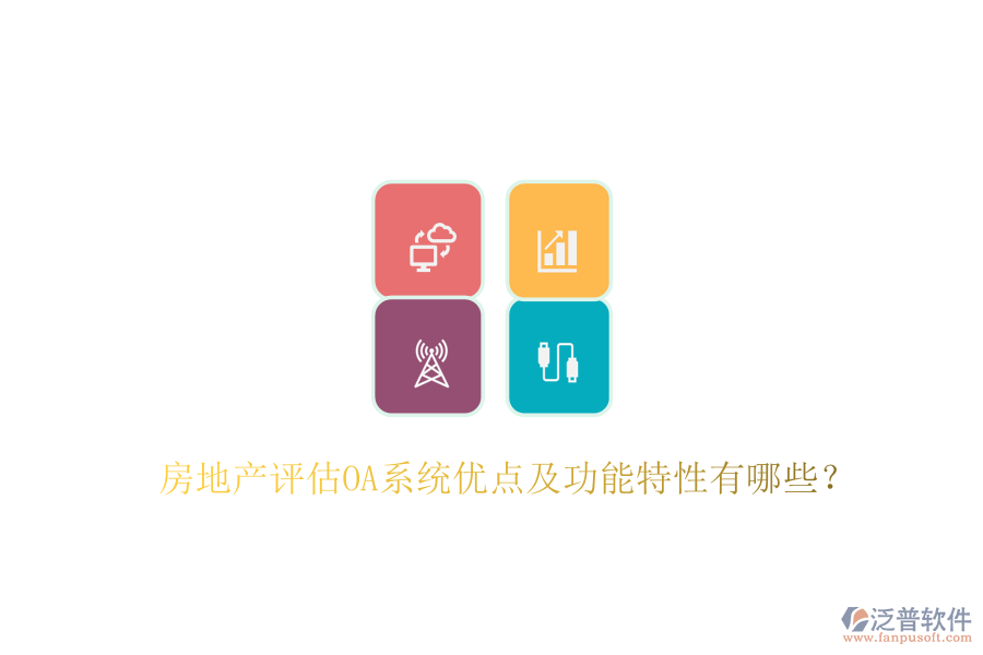 房地產(chǎn)評(píng)估OA系統(tǒng)優(yōu)點(diǎn)及功能特性有哪些？