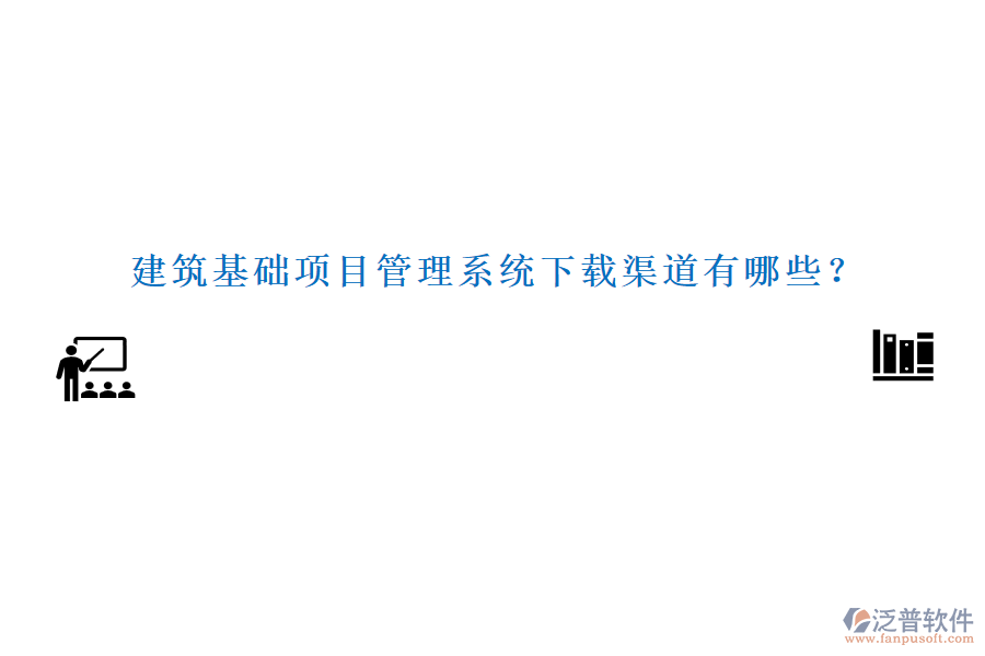 建筑基礎(chǔ)項目管理系統(tǒng)下載渠道有哪些？