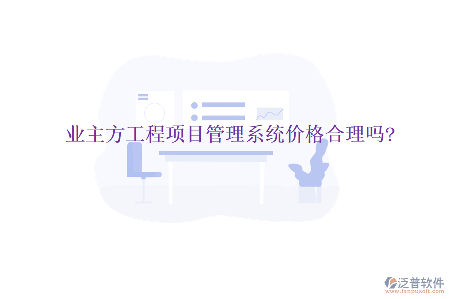 業(yè)主方工程項(xiàng)目管理系統(tǒng)價格合理嗎?