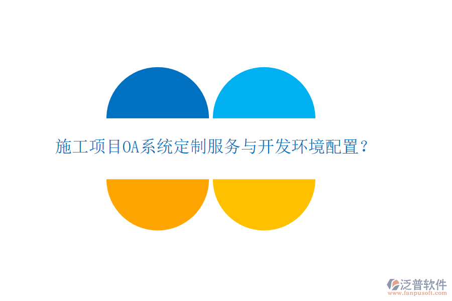  施工項(xiàng)目OA系統(tǒng)定制服務(wù)與開發(fā)環(huán)境配置？