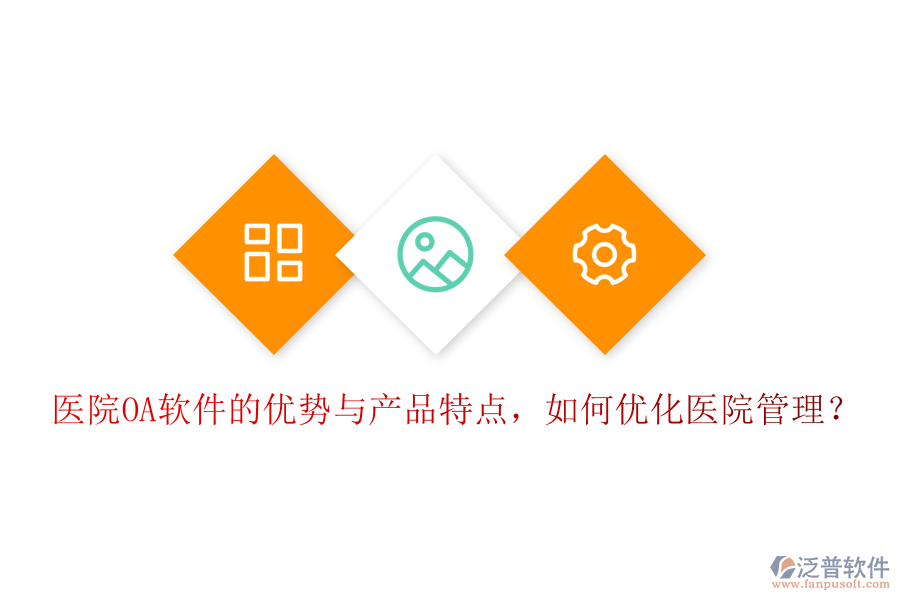  醫(yī)院OA軟件的優(yōu)勢與產(chǎn)品特點(diǎn)，如何優(yōu)化醫(yī)院管理？