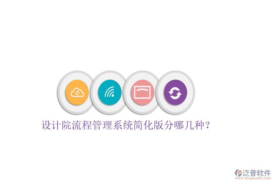  設(shè)計(jì)院流程管理系統(tǒng)簡(jiǎn)化版分哪幾種？