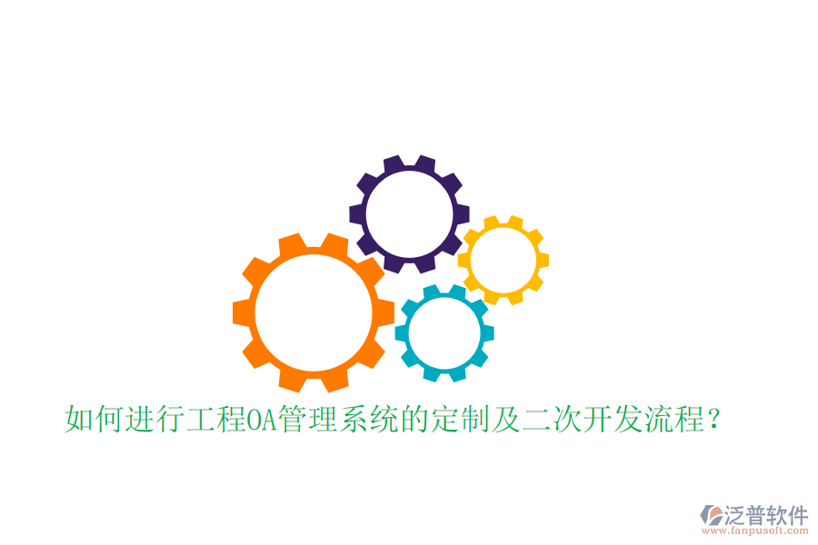  如何進(jìn)行工程O(píng)A管理系統(tǒng)的定制及二次開(kāi)發(fā)流程？