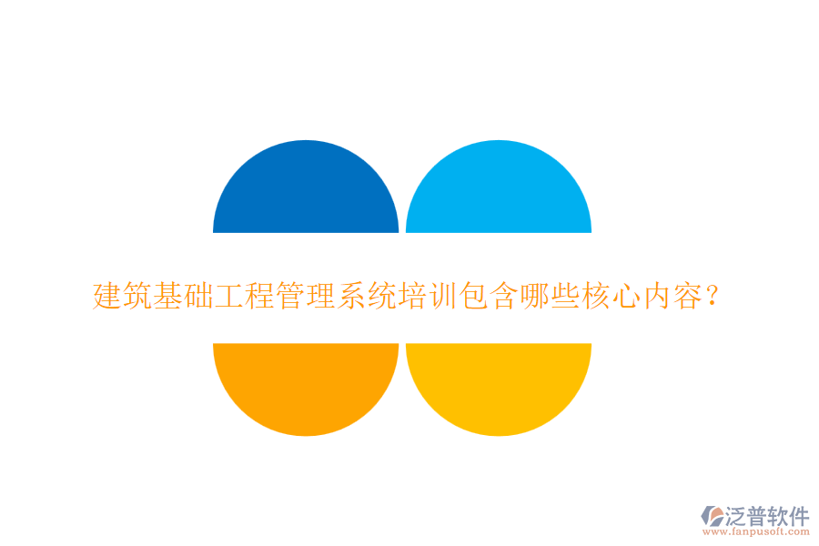 建筑基礎(chǔ)工程管理系統(tǒng)培訓(xùn)包含哪些核心內(nèi)容？