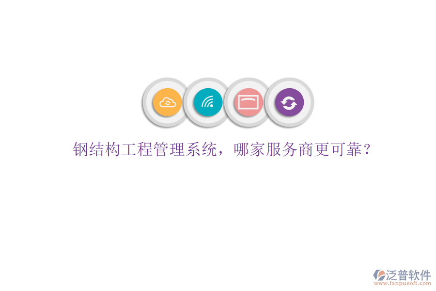 鋼結(jié)構(gòu)工程管理系統(tǒng)，哪家服務(wù)商更可靠?