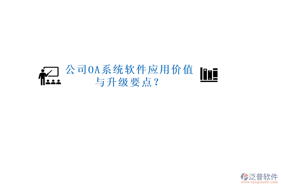 公司OA系統(tǒng)軟件應(yīng)用價(jià)值與升級(jí)要點(diǎn)？