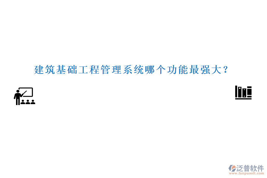 建筑基礎(chǔ)工程管理系統(tǒng)哪個(gè)功能最強(qiáng)大？