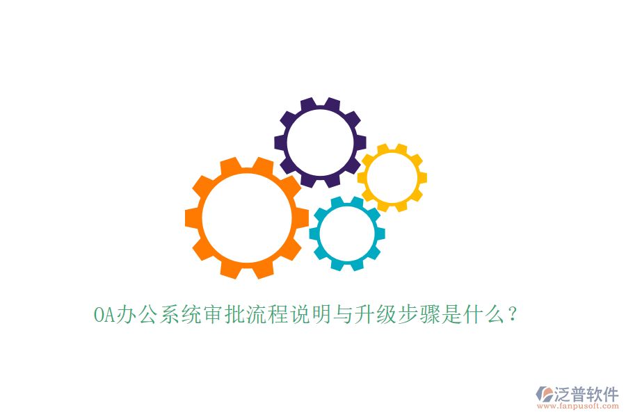  OA辦公系統(tǒng)審批流程說(shuō)明與升級(jí)步驟是什么？