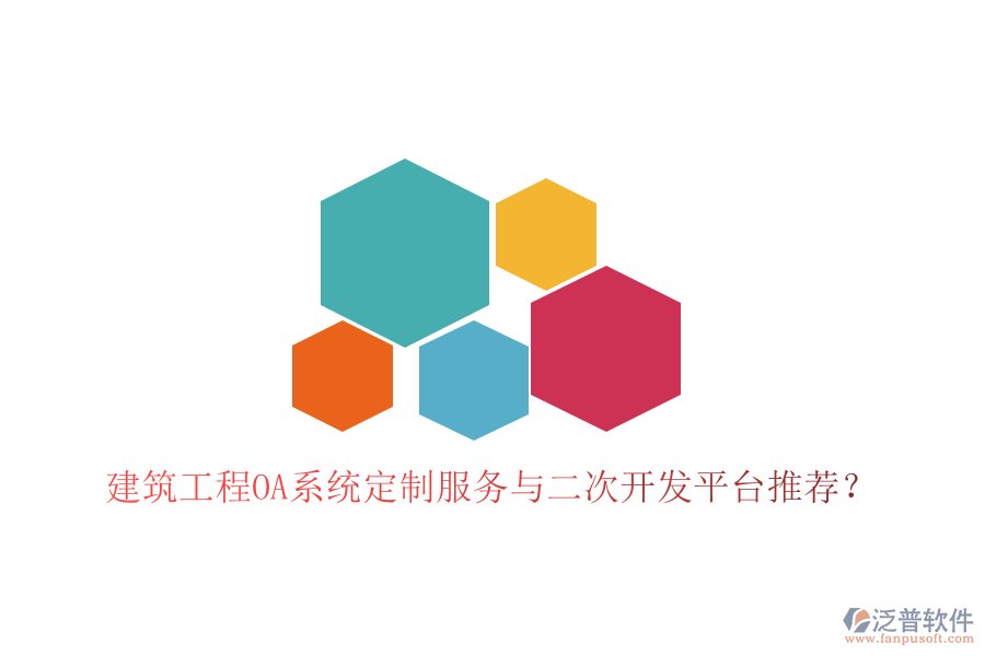  建筑工程OA系統(tǒng)定制服務(wù)與二次開發(fā)平臺(tái)推薦？