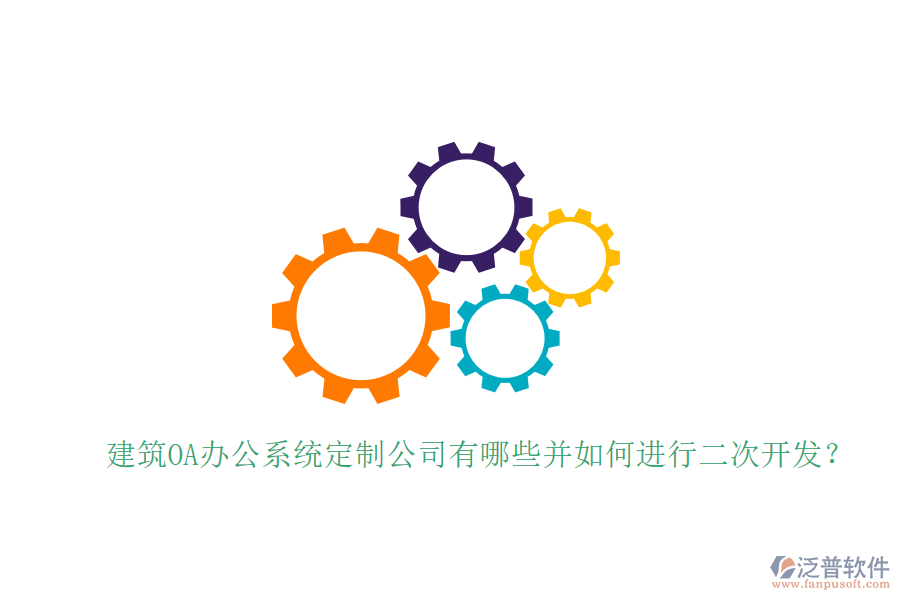  建筑OA辦公系統(tǒng)定制公司有哪些并如何進(jìn)行二次開(kāi)發(fā)？