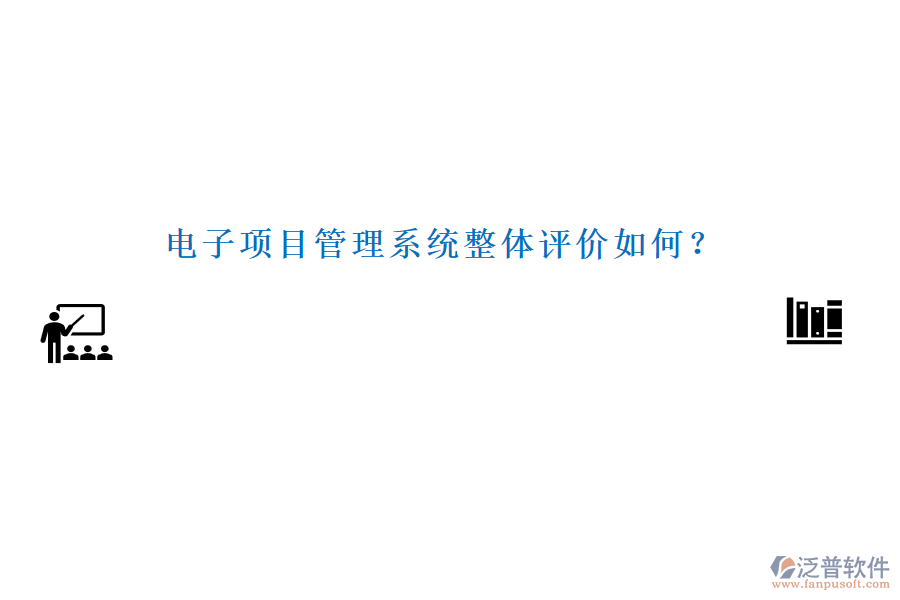 電子項(xiàng)目管理系統(tǒng)整體評(píng)價(jià)如何？