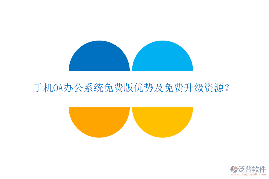  手機(jī)OA辦公系統(tǒng)免費(fèi)版優(yōu)勢及免費(fèi)升級資源？